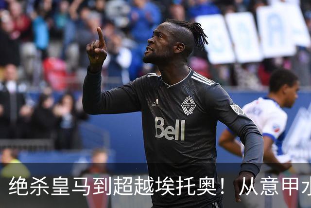 绝杀皇马到超越埃托奥！从意甲水货到西甲银靴，被低估的平民神锋